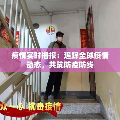 疫情实时播报:追踪全球疫情动态,共筑防疫防线