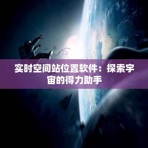 实时空间站位置软件：探索宇宙的得力助手