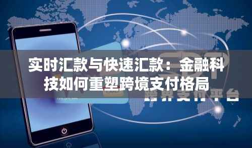 实时汇款与快速汇款:金融科技如何重塑跨境支付格局