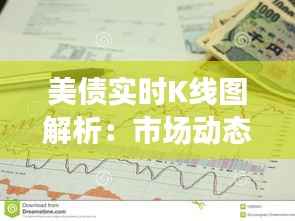 美债实时K线图解析:市场动态的晴雨表