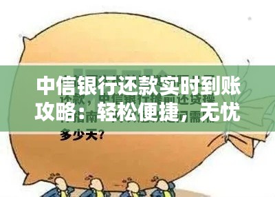 中信银行还款实时到账攻略:轻松便捷,无忧还款