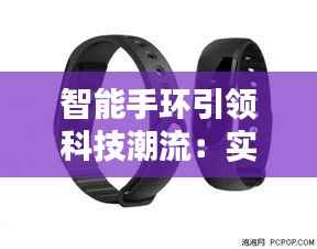 智能手环引领科技潮流:实时定位,生活更便捷