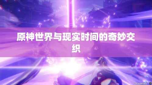 原神世界与现实时间的奇妙交织