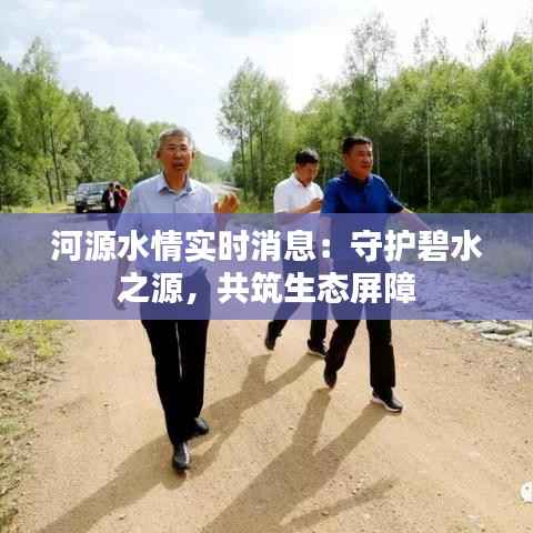 河源水情实时消息:守护碧水之源,共筑生态屏障