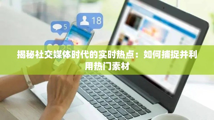揭秘社交媒体时代的实时热点:如何捕捉并利用热门素材