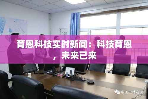 育恩科技实时新闻:科技育恩,未来已来