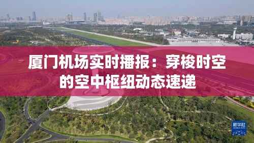 厦门机场实时播报:穿梭时空的空中枢纽动态速递