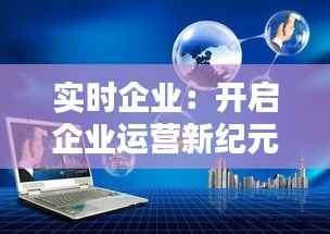 实时企业:开启企业运营新纪元的多重益处