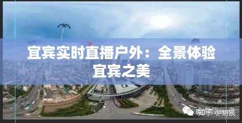 宜宾实时直播户外:全景体验宜宾之美