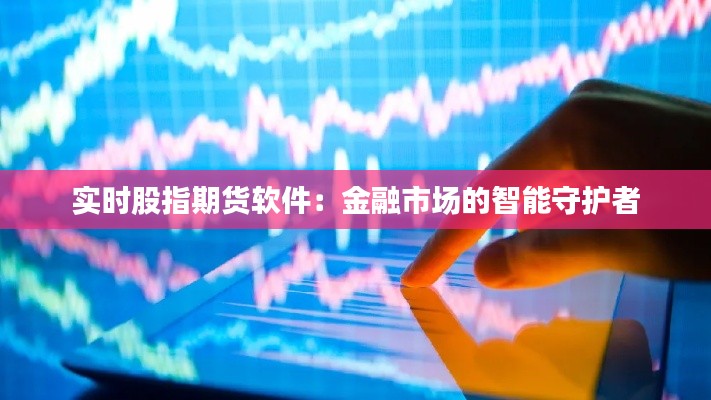 实时股指期货软件:金融市场的智能守护者