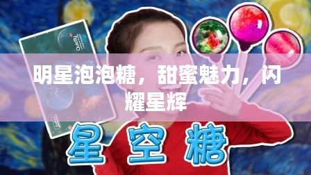 明星泡泡糖,甜蜜魅力,闪耀星辉