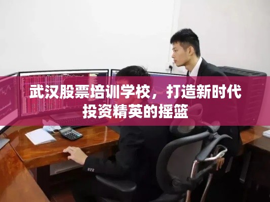 武汉股票培训学校,打造新时代投资精英的摇篮