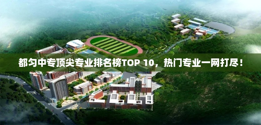 都匀中专顶尖专业排名榜TOP 10,热门专业一网打尽!