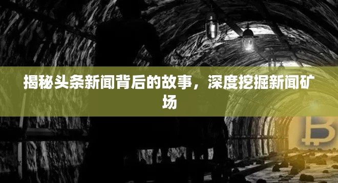 揭秘头条新闻背后的故事,深度挖掘新闻矿场