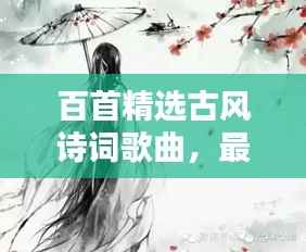 百首精选古风诗词歌曲,最新大全盘点