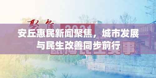 安丘惠民新闻聚焦,城市发展与民生改善同步前行