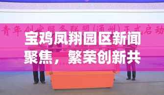 宝鸡凤翔园区新闻聚焦,繁荣创新共舞,发展实践齐驱