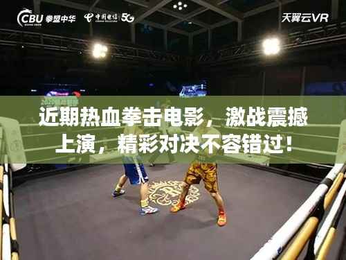 近期热血拳击电影，激战震撼上演，精彩对决不容错过！