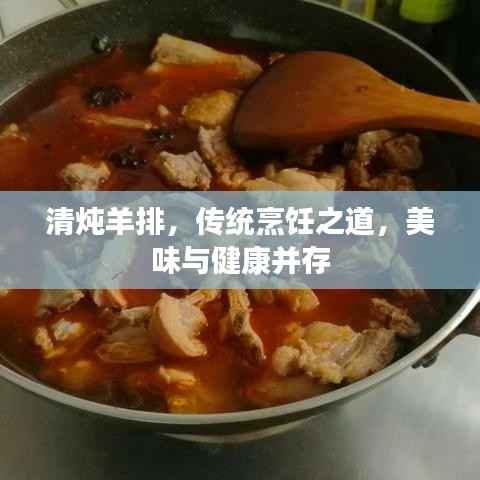 清炖羊排,传统烹饪之道,美味与健康并存