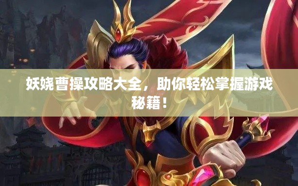 妖娆曹操攻略大全,助你轻松掌握游戏秘籍!