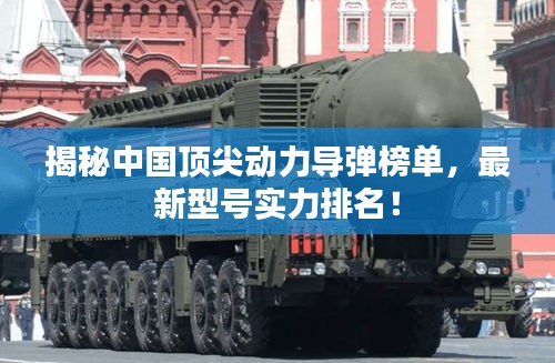 揭秘中国顶尖动力导弹榜单,最新型号实力排名!