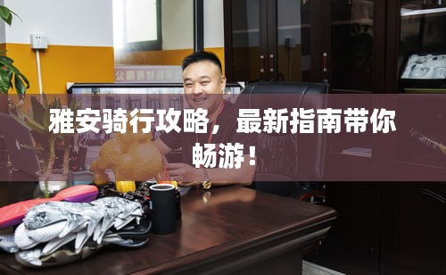 雅安骑行攻略,最新指南带你畅游!