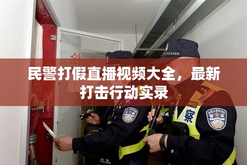 民警打假直播视频大全,最新打击行动实录