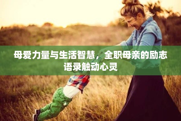 母爱力量与生活智慧,全职母亲的励志语录触动心灵