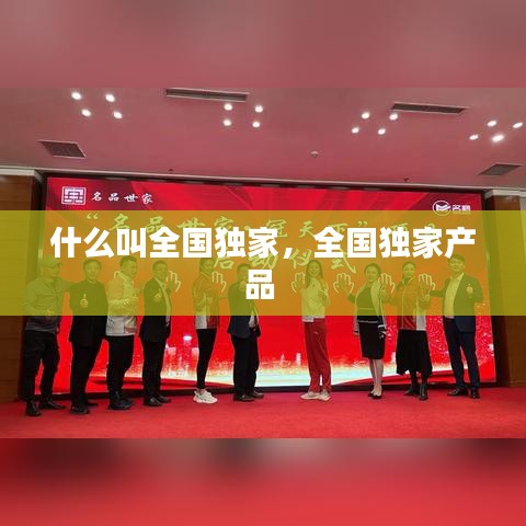 什么叫全国独家,全国独家产品