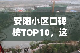 安阳小区口碑榜TOP10,这些小区为何成为城市宜居典范?