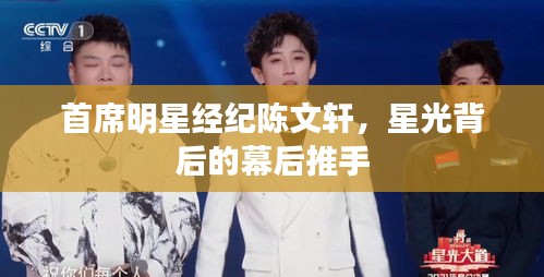首席明星经纪陈文轩,星光背后的幕后推手