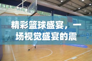 精彩篮球盛宴，一场视觉盛宴的震撼对决！
