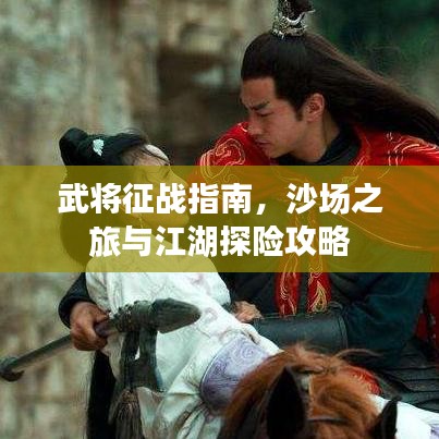 武将征战指南,沙场之旅与江湖探险攻略