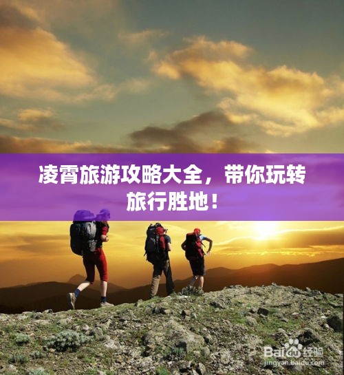 凌霄旅游攻略大全,带你玩转旅行胜地!