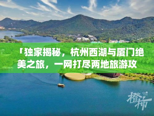 「独家揭秘,杭州西湖与厦门绝美之旅,一网打尽两地旅游攻略!」