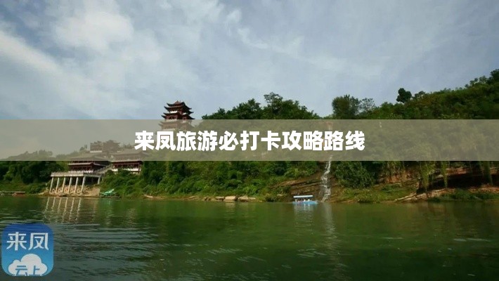 来凤旅游必打卡攻略路线