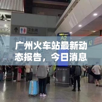 广州火车站最新动态报告，今日消息一览表