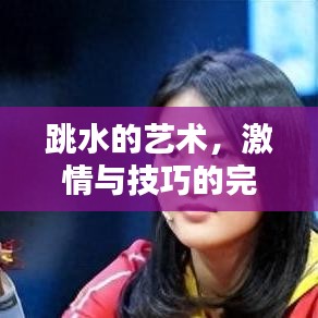 跳水的艺术,激情与技巧的完美融合瞬间比赛