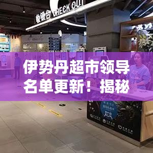 伊势丹超市领导名单更新!揭秘领导团队核心成员与团队概述