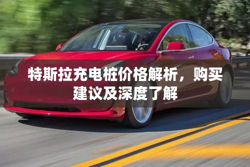 特斯拉充电桩价格解析，购买建议及深度了解
