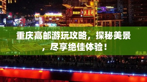 重庆高邮游玩攻略,探秘美景,尽享绝佳体验!