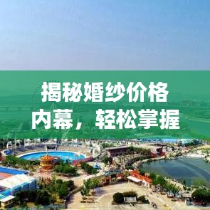 揭秘婚纱价格内幕,轻松掌握预算无忧的婚纱成本