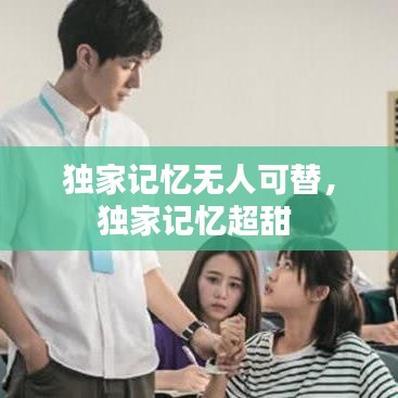 独家记忆无人可替,独家记忆超甜