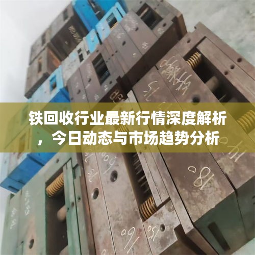 铁回收行业最新行情深度解析，今日动态与市场趋势分析