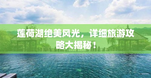莲荷湖绝美风光,详细旅游攻略大揭秘!