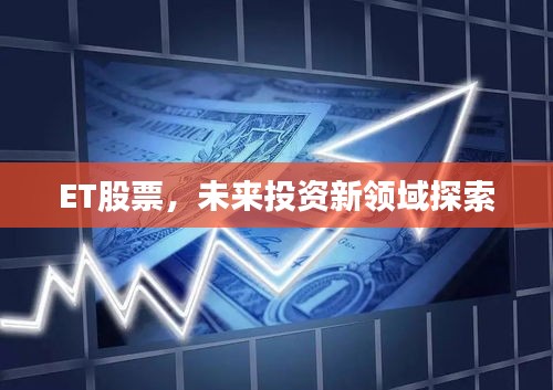 ET股票，未来投资新领域探索